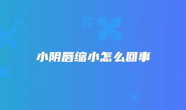 小阴唇缩小怎么回事