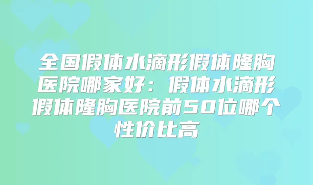 全国假体水滴形假体隆胸医院哪家好:假体水滴形假体隆胸医院前50位哪个性价比高