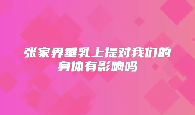 张家界垂乳上提对我们的身体有影响吗