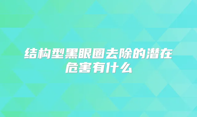 结构型黑眼圈去除的潜在危害有什么