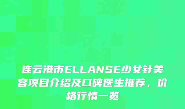 连云港市ELLANSE少女针美容项目介绍及口碑医生推荐，价格行情一览