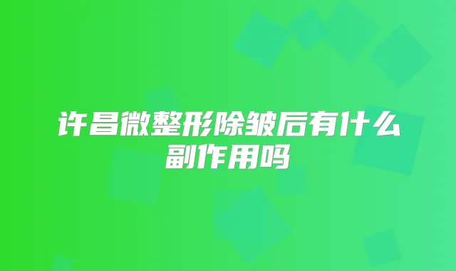 许昌微整形除皱后有什么副作用吗