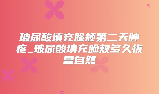 玻尿酸填充脸颊第二天肿疼_玻尿酸填充脸颊多久恢复自然