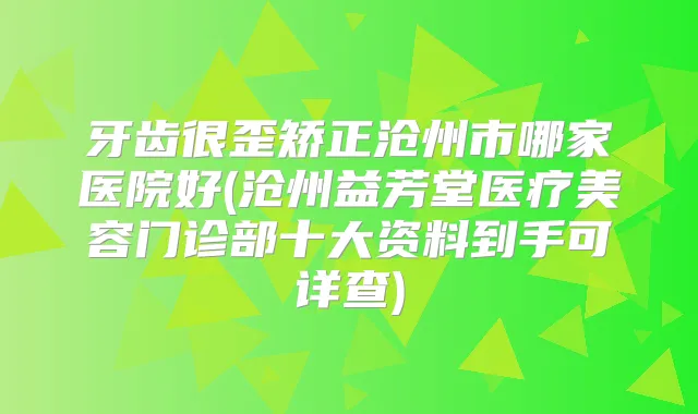 牙齿很歪矫正沧州市哪家医院好(沧州益芳堂医疗美容门诊部十大资料到手可详查)