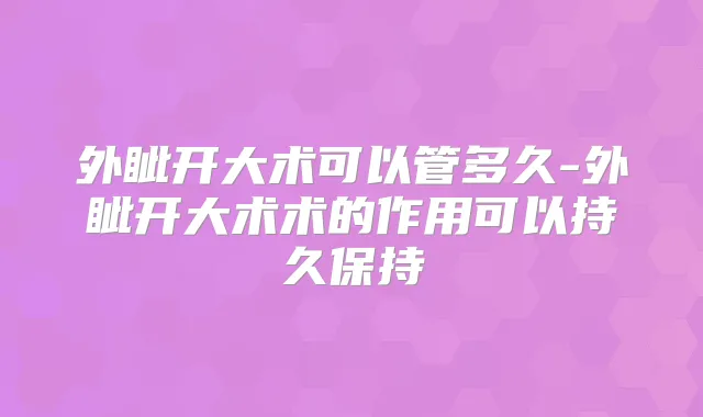外眦开大术可以管多久-外眦开大术术的作用可以持久保持