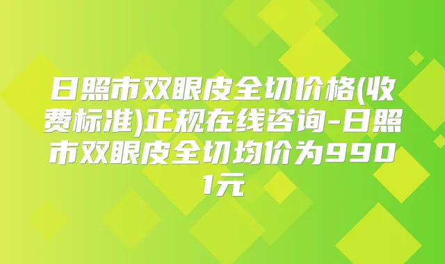 日照市双眼皮全切价格(收费标准)正规在线咨询-日照市双眼皮全切均价为9901元
