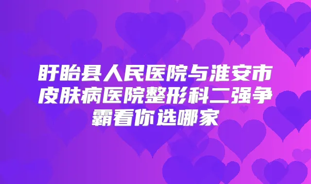 盱眙县人民医院与淮安市皮肤病医院整形科二强争霸看你选哪家