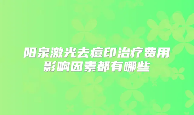 阳泉激光去痘印费用影响因素都有哪些