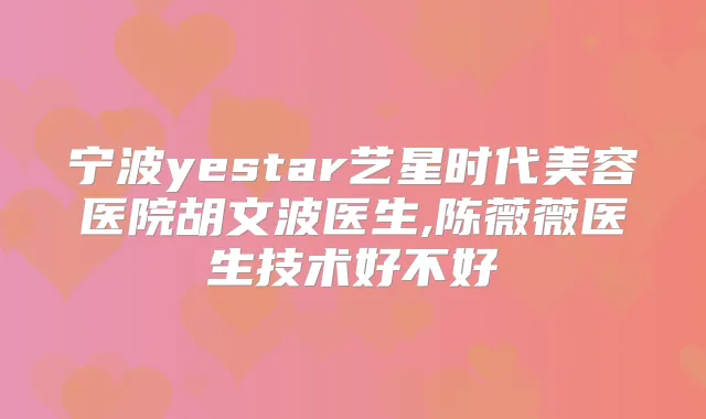 宁波yestar艺星时代美容医院胡文波医生,陈薇薇医生技术好不好