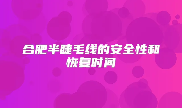 合肥半睫毛线的安全性和恢复时间