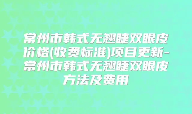 常州市韩式无翘睫双眼皮价格(收费标准)项目更新-常州市韩式无翘睫双眼皮方法及费用