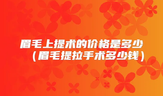 眉毛上提术的价格是多少（眉毛提拉手术多少钱）