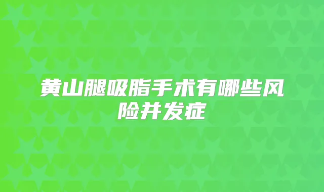 黄山腿吸脂手术有哪些风险并发症