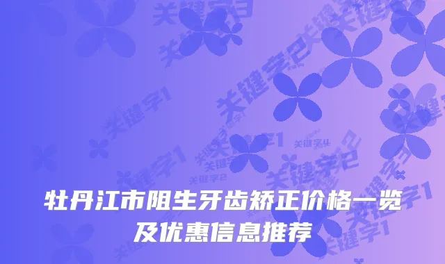 牡丹江市阻生牙齿矫正价格一览及优惠信息推荐