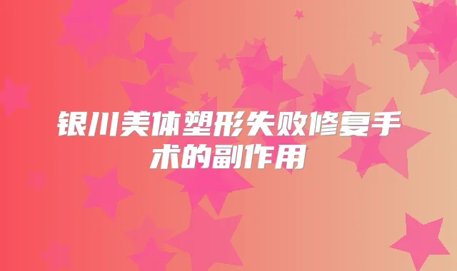 银川美体塑形失败修复手术的副作用