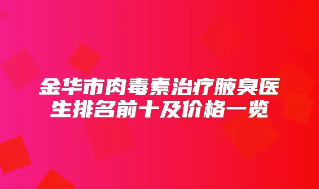 金华市腋臭医生排名前十及价格一览