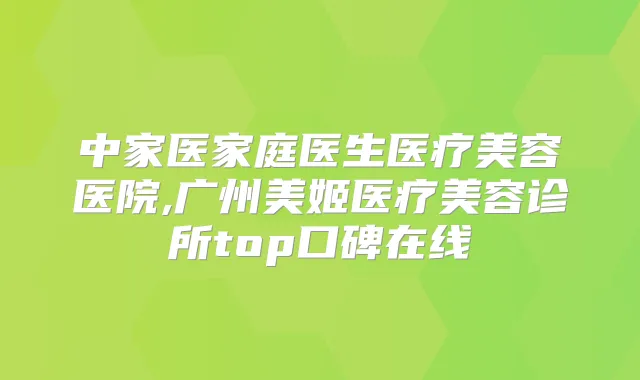 中家医家庭医生医疗美容医院,广州美姬医疗美容诊所top口碑在线