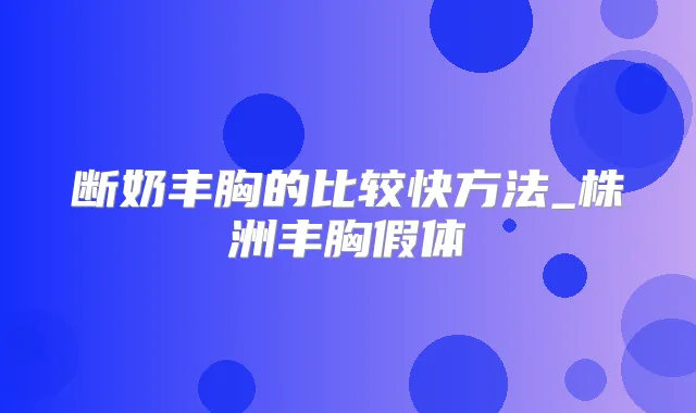 断奶丰胸的比较快方法_株洲丰胸假体