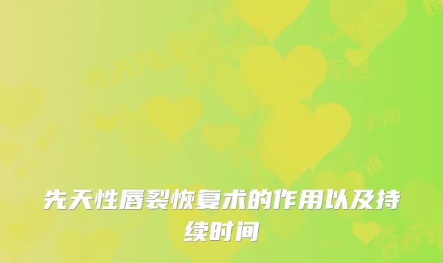 先天性唇裂恢复术的作用以及持续时间