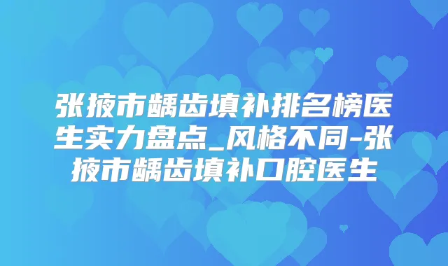 张掖市龋齿填补排名榜医生实力盘点_风格不同-张掖市龋齿填补口腔医生