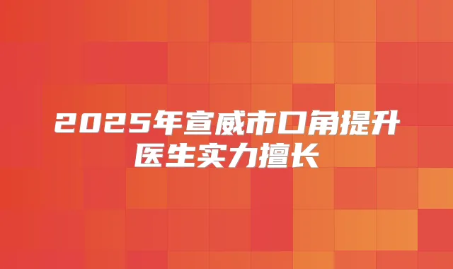 2025年宣威市口角提升医生实力擅长