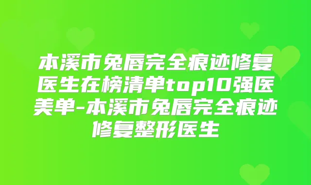 本溪市兔唇完全痕迹修复医生在榜清单top10强医美单-本溪市兔唇完全痕迹修复整形医生