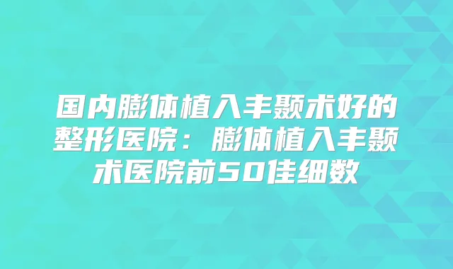 国内膨体植入丰颞术好的整形医院：膨体植入丰颞术医院前50佳细数
