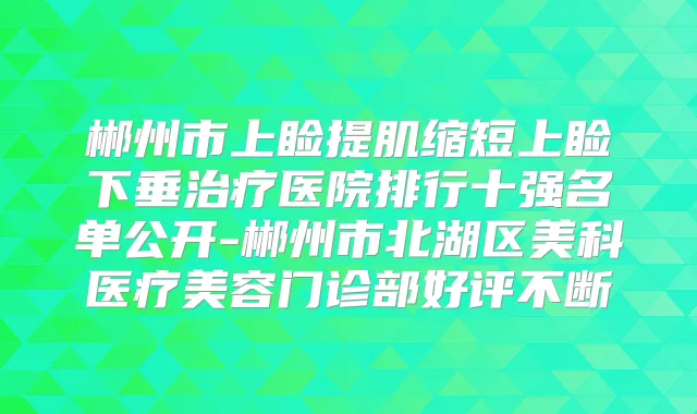 郴州市上睑提肌缩短上睑下垂医院排行十强名单公开-郴州市北湖区美科医疗美容门诊部好评不断