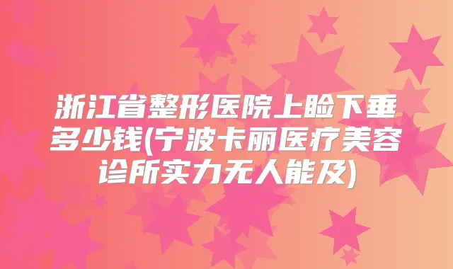 浙江省整形医院上睑下垂多少钱(宁波卡丽医疗美容诊所实力无人能及)