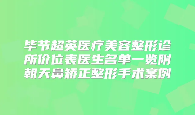 毕节超英医疗美容整形诊所价位表医生名单一览附朝天鼻矫正整形手术案例