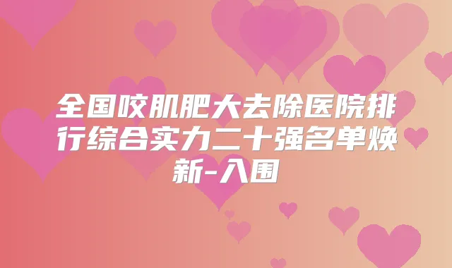 全国咬肌肥大去除医院排行综合实力二十强名单焕新-入围