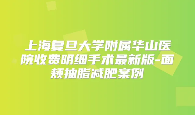 上海复旦大学附属华山医院收费明细手术新版-面颊抽脂减肥案例