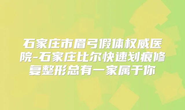 石家庄市眉弓假体医院-石家庄比尔快速划痕修复整形总有一家属于你