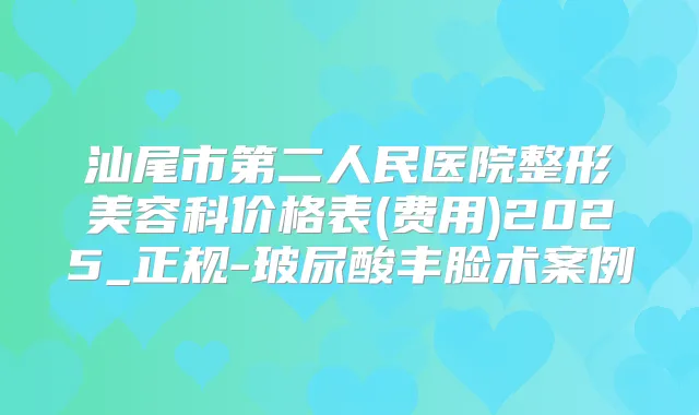 汕尾市第二人民医院整形美容科价格表(费用)2025_正规-玻尿酸丰脸术案例