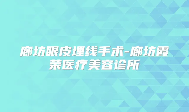 廊坊眼皮埋线手术-廊坊霞荣医疗美容诊所