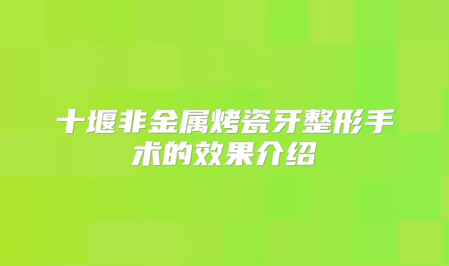十堰非金属烤瓷牙整形手术的效果介绍