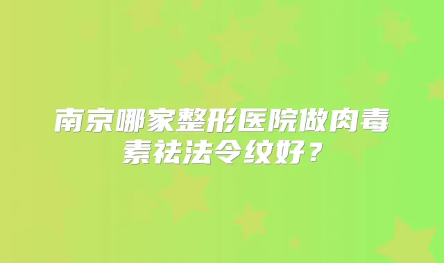 南京哪家整形医院做祛法令纹好?