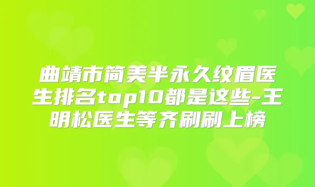 曲靖市简美半永久纹眉医生排名top10都是这些-王明松医生等齐刷刷上榜