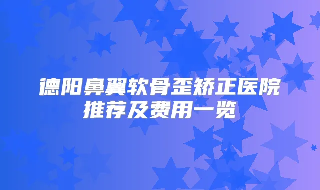 德阳鼻翼软骨歪矫正医院推荐及费用一览