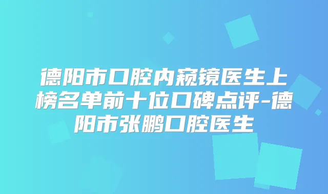 德阳市口腔内窥镜医生上榜名单前十位口碑点评-德阳市张鹏口腔医生