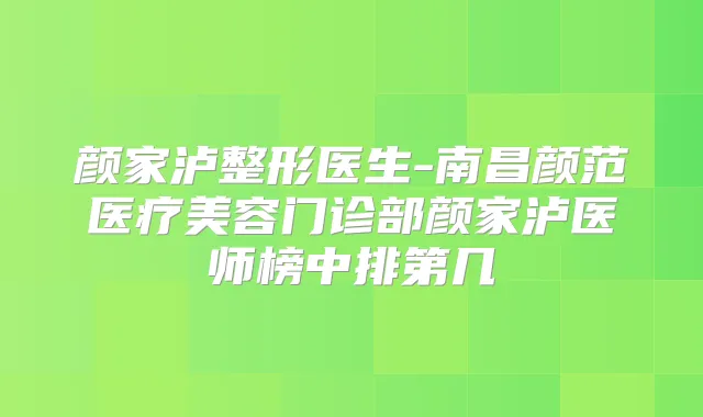 颜家泸整形医生-南昌颜范医疗美容门诊部颜家泸医师榜中排第几