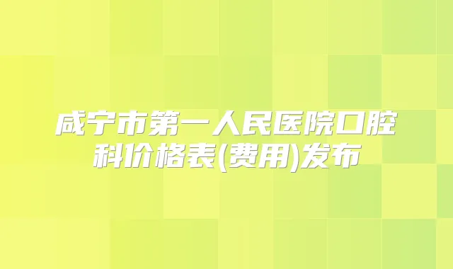 咸宁市第一人民医院口腔科价格表(费用)发布