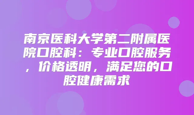 南京医科大学第二附属医院口腔科：专业口腔服务，价格透明，满足您的口腔健康需求