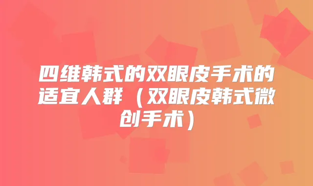 四维韩式的双眼皮手术的适宜人群（双眼皮韩式微创手术）