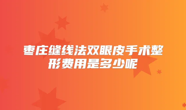 枣庄缝线法双眼皮手术整形费用是多少呢