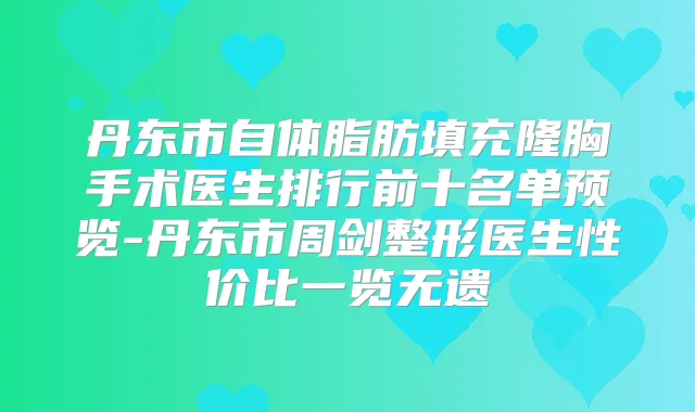 丹东市自体脂肪填充隆胸手术医生排行前十名单预览-丹东市周剑整形医生性价比一览无遗