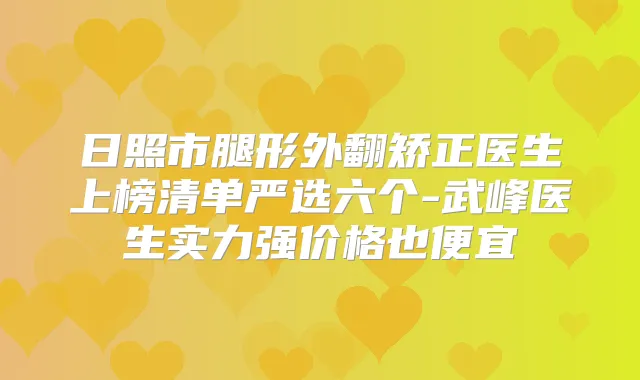 日照市腿形外翻矫正医生上榜清单严选六个-武峰医生实力强价格也便宜