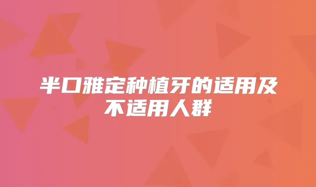 半口雅定种植牙的适用及不适用人群