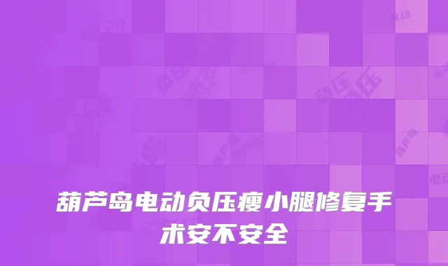 葫芦岛电动负压瘦小腿修复手术安不安全