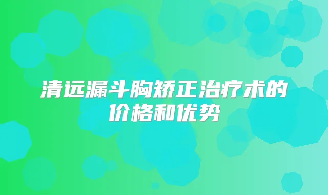 清远漏斗胸矫正术的价格和优势